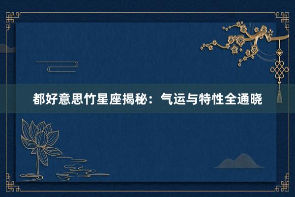 都好意思竹星座揭秘：气运与特性全通晓