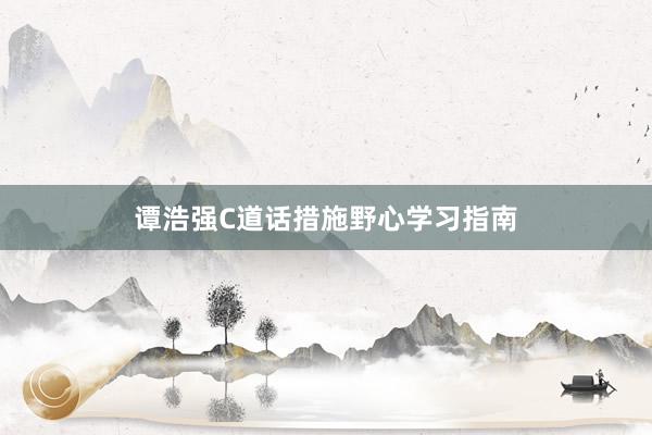 谭浩强C道话措施野心学习指南