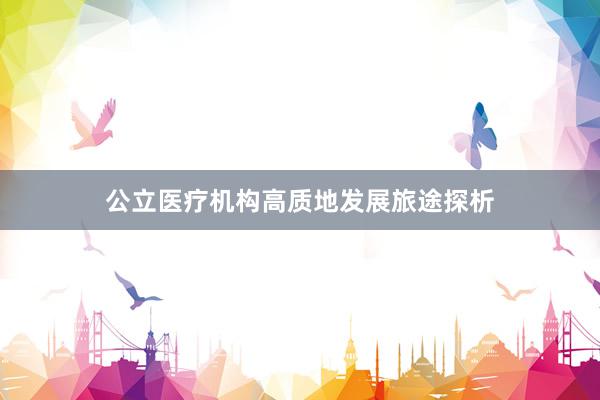 公立医疗机构高质地发展旅途探析