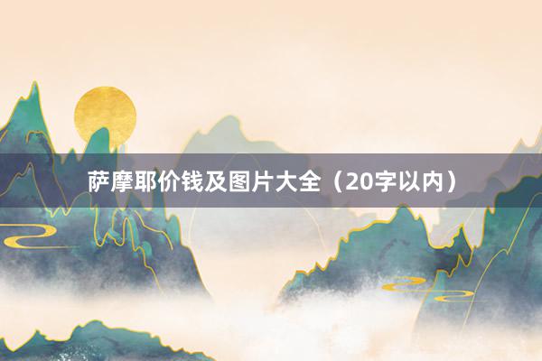 萨摩耶价钱及图片大全（20字以内）