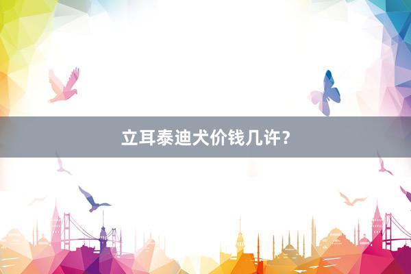 立耳泰迪犬价钱几许？